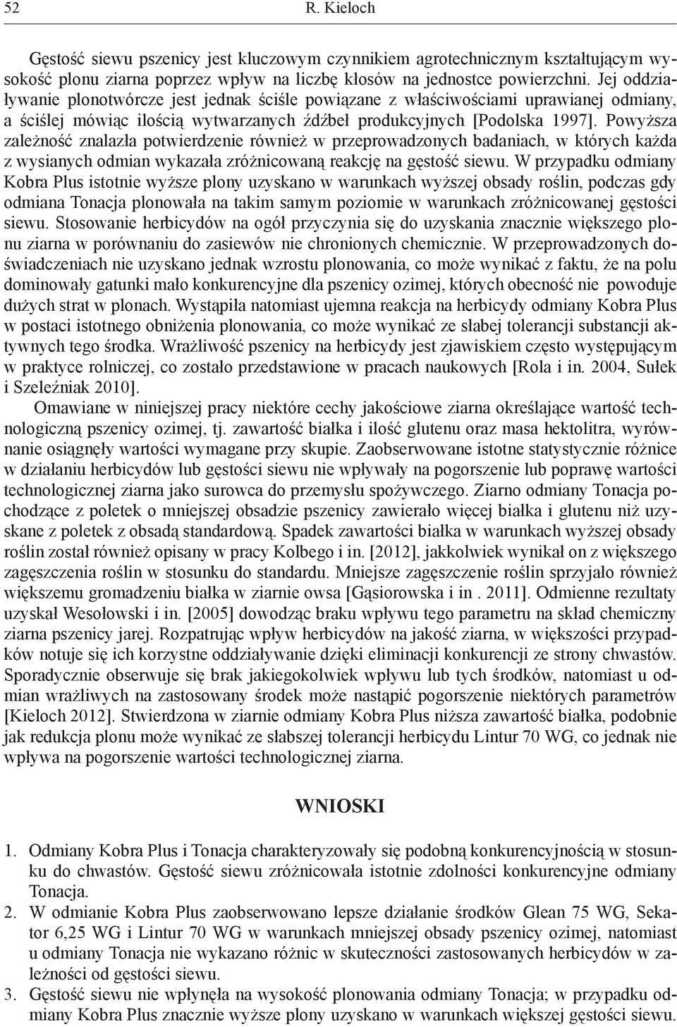 Powyższa zależność znalazła potwierdzenie również w przeprowadzonych badaniach, w których każda z wysianych odmian wykazała zróżnicowaną reakcję na gęstość siewu.