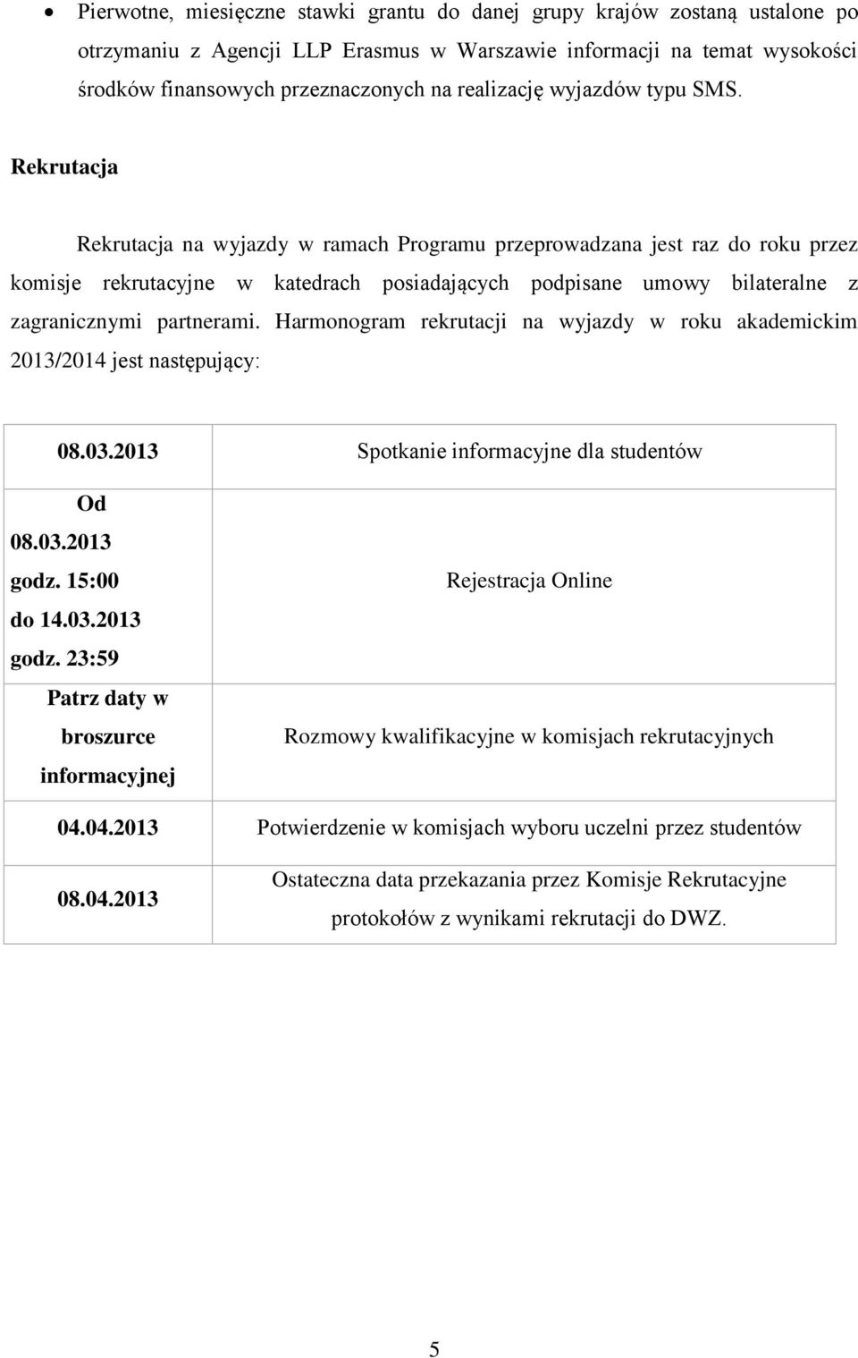 Rekrutacja Rekrutacja na wyjazdy w ramach Programu przeprowadzana jest raz do roku przez komisje rekrutacyjne w katedrach posiadających podpisane umowy bilateralne z zagranicznymi partnerami.