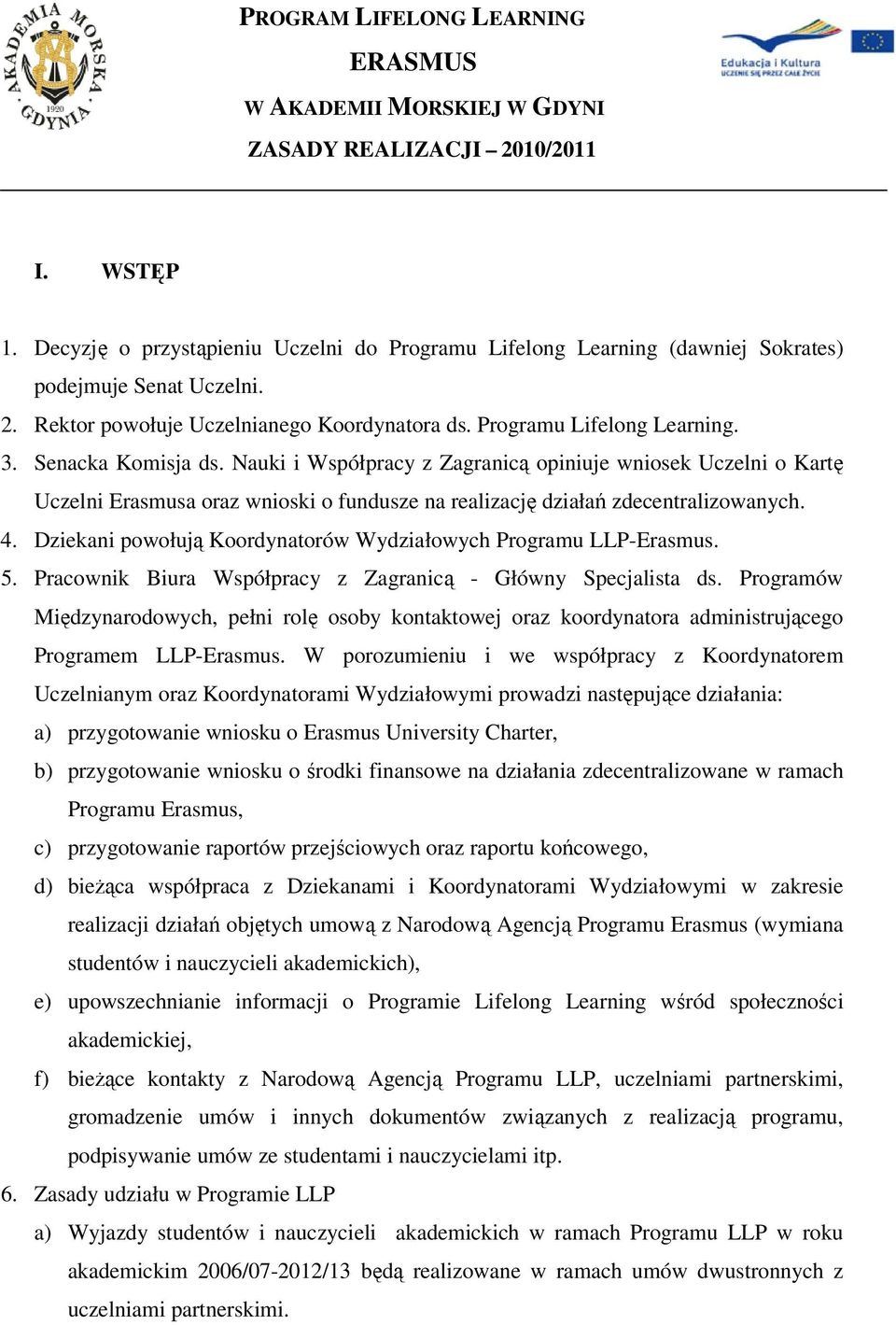 Senacka Komisja ds. Nauki i Współpracy z Zagranicą opiniuje wniosek Uczelni o Kartę Uczelni Erasmusa oraz wnioski o fundusze na realizację działań zdecentralizowanych. 4.