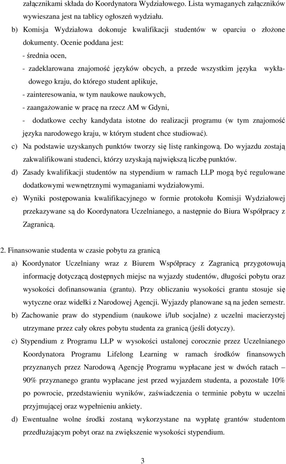 Ocenie poddana jest: - średnia ocen, - zadeklarowana znajomość języków obcych, a przede wszystkim języka wykładowego kraju, do którego student aplikuje, - zainteresowania, w tym naukowe naukowych, -