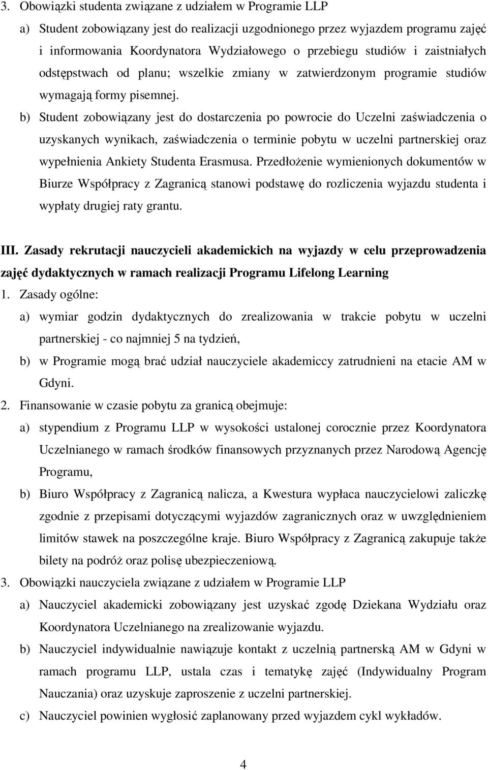 b) Student zobowiązany jest do dostarczenia po powrocie do Uczelni zaświadczenia o uzyskanych wynikach, zaświadczenia o terminie pobytu w uczelni partnerskiej oraz wypełnienia Ankiety Studenta