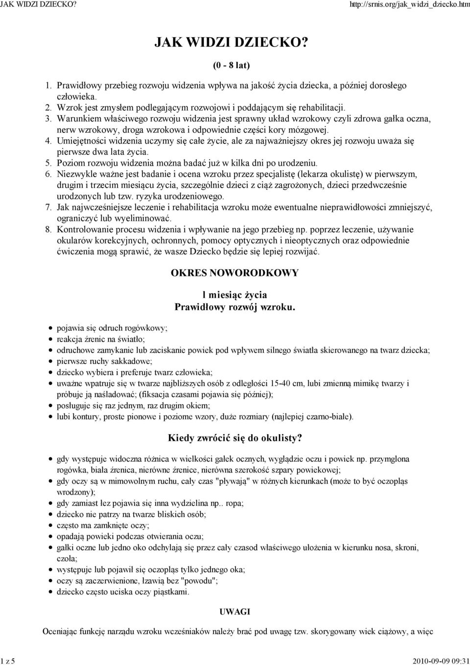 Umiejętności widzenia uczymy się całe życie, ale za najważniejszy okres jej rozwoju uważa się pierwsze dwa lata życia. 5. Poziom rozwoju widzenia można badać już w kilka dni po urodzeniu. 6.