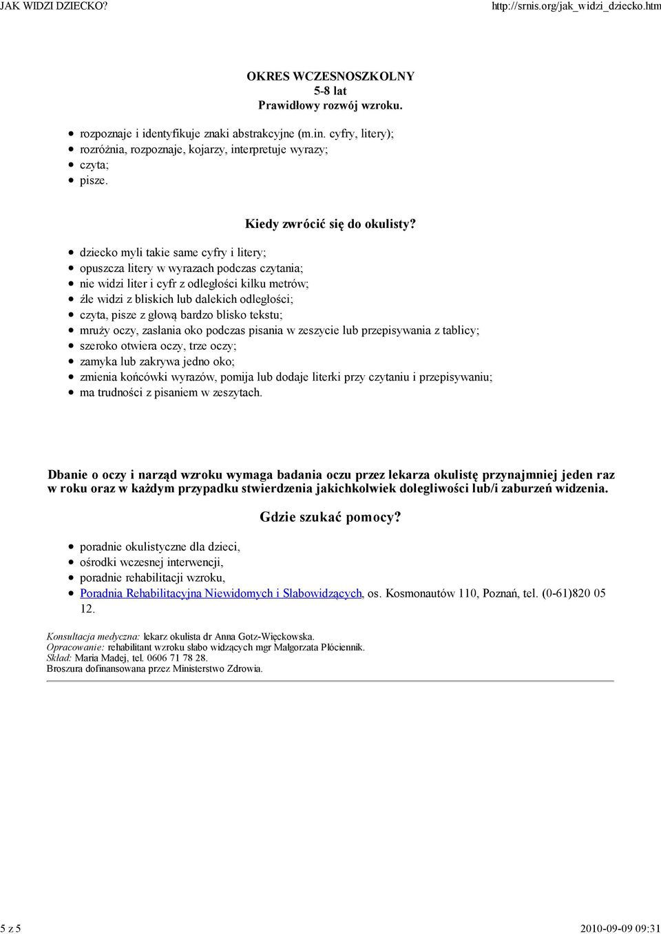 głową bardzo blisko tekstu; mruży oczy, zasłania oko podczas pisania w zeszycie lub przepisywania z tablicy; szeroko otwiera oczy, trze oczy; zamyka lub zakrywa jedno oko; zmienia końcówki wyrazów,