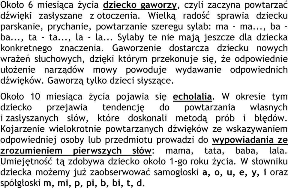 Gaworzenie dostarcza dziecku nowych wrażeń słuchowych, dzięki którym przekonuje się, że odpowiednie ułożenie narządów mowy powoduje wydawanie odpowiednich dźwięków. Gaworzą tylko dzieci słyszące.