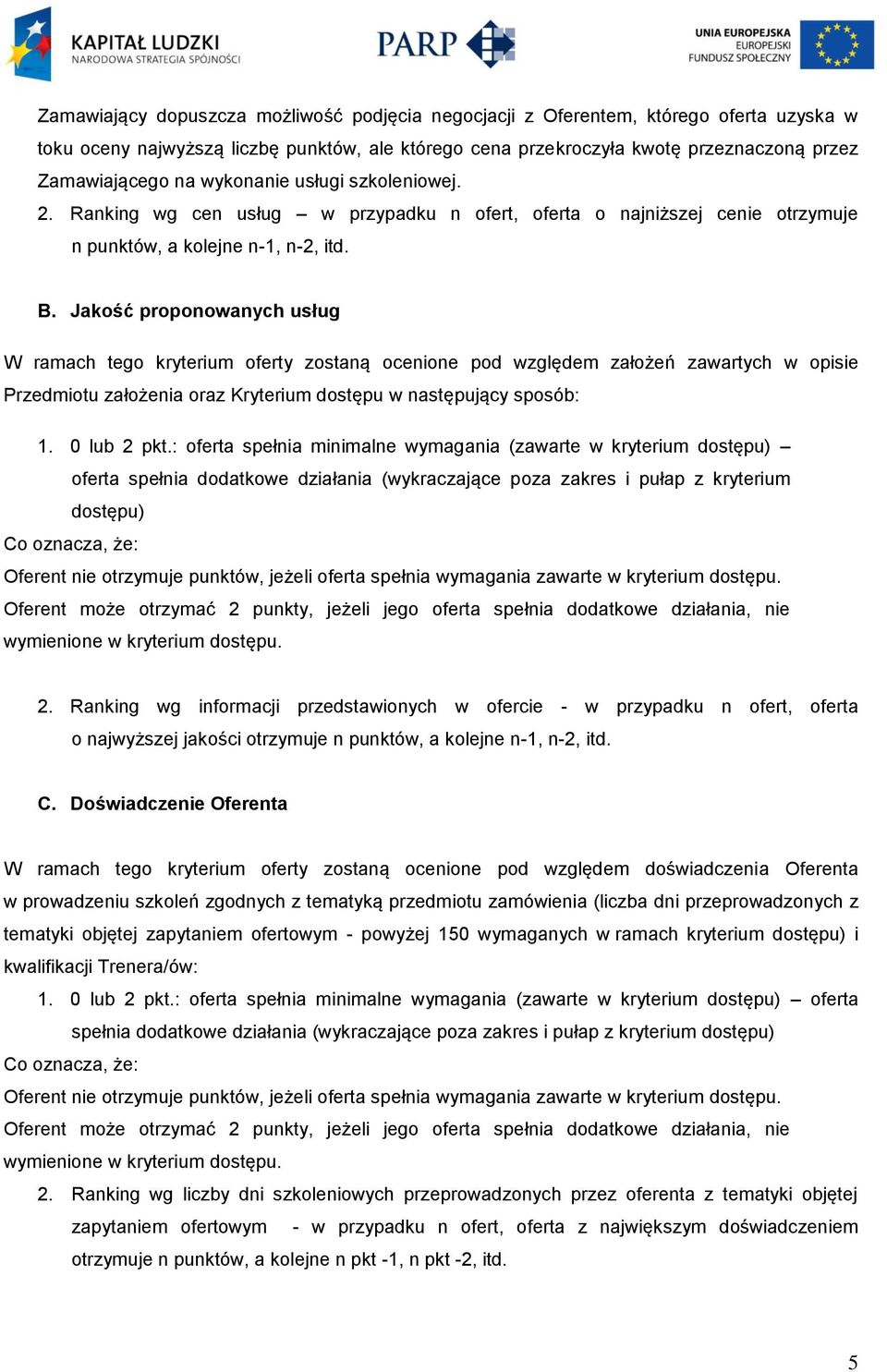 Jakość proponowanych usług W ramach tego kryterium oferty zostaną ocenione pod względem założeń zawartych w opisie Przedmiotu założenia oraz Kryterium dostępu w następujący sposób: 1. 0 lub 2 pkt.