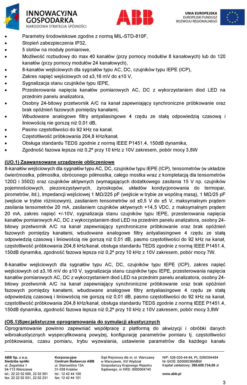 typu IEPE, Przesterowania napięcia kanałów pomiarowych AC, DC z wykorzystaniem diod LED na przednim panelu analizatora, Osobny 24-bitowy przetwornik A/C na kanał zapewniający synchroniczne