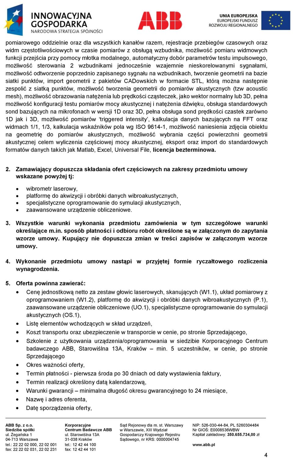 poprzednio zapisanego sygnału na wzbudnikach, tworzenie geometrii na bazie siatki punktów, import geometrii z pakietów CADowskich w formacie STL, którą można następnie zespolić z siatką punktów,