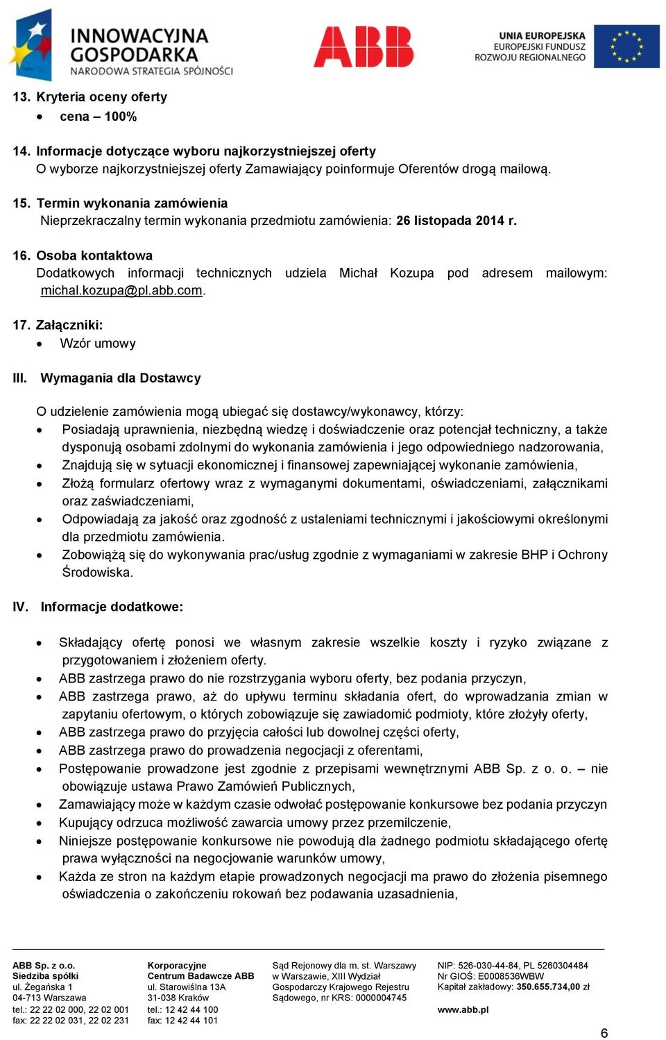 Osoba kontaktowa Dodatkowych informacji technicznych udziela Michał Kozupa pod adresem mailowym: michal.kozupa@pl.abb.com. 17. Załączniki: Wzór umowy III.