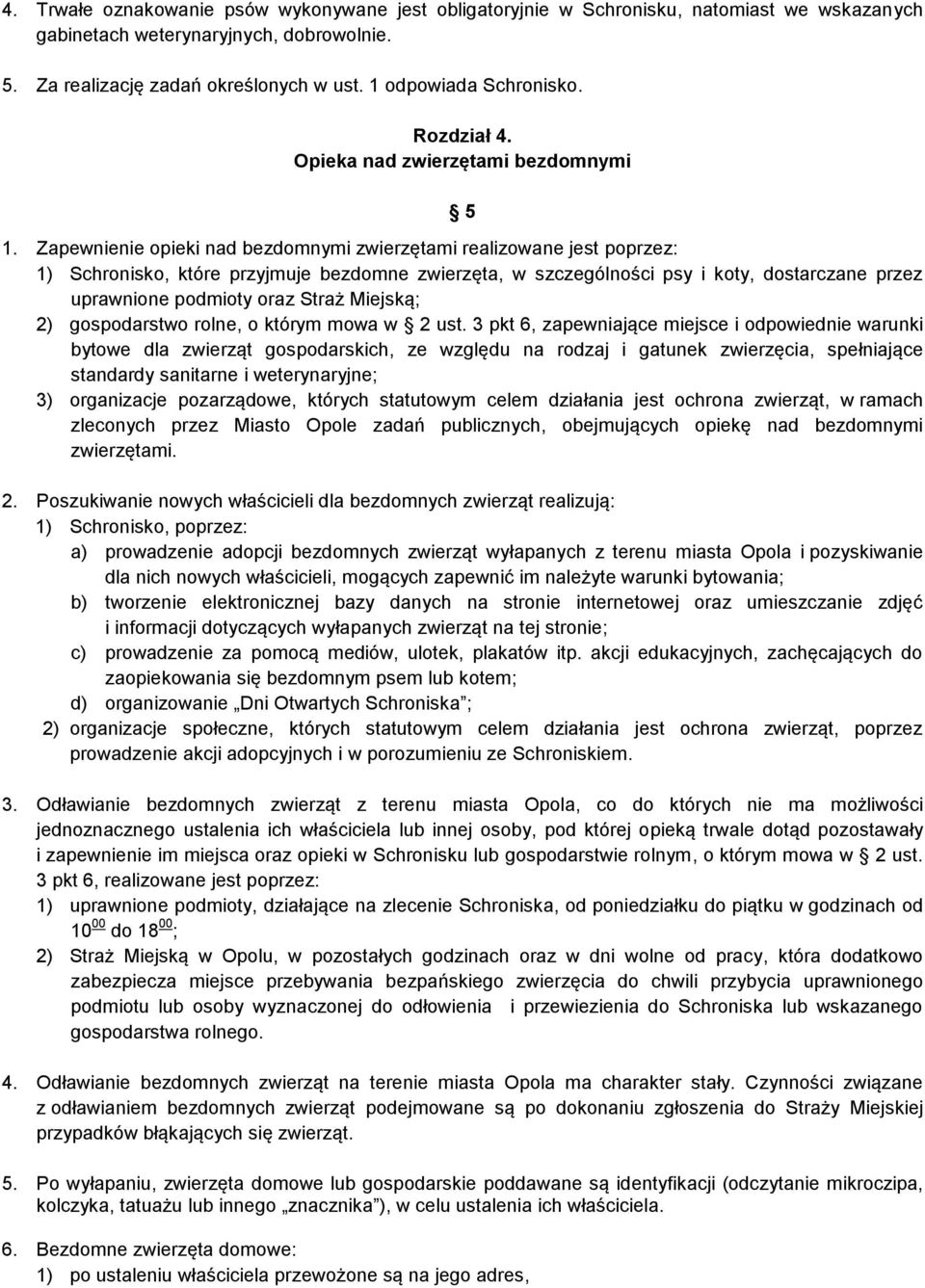 Zapewnienie opieki nad bezdomnymi zwierzętami realizowane jest poprzez: 1) Schronisko, które przyjmuje bezdomne zwierzęta, w szczególności psy i koty, dostarczane przez uprawnione podmioty oraz Straż