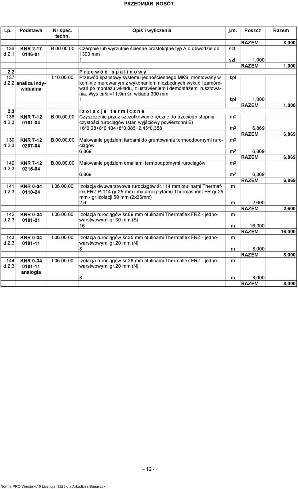 3 I z o l a c j e t e r i c z n e 138 KNR 7-12 B.00.00.00 Czyszczenie przez szczotkowanie ręczne do trzeciego stopnia 2 d.2.3 0101-04 czystości rurociągów (stan wyjściowy powierzchni B) 16*0,28+8*0,104+8*0,085+2,45*0,358 2 6,869 RAZEM 6,869 139 KNR 7-12 B.