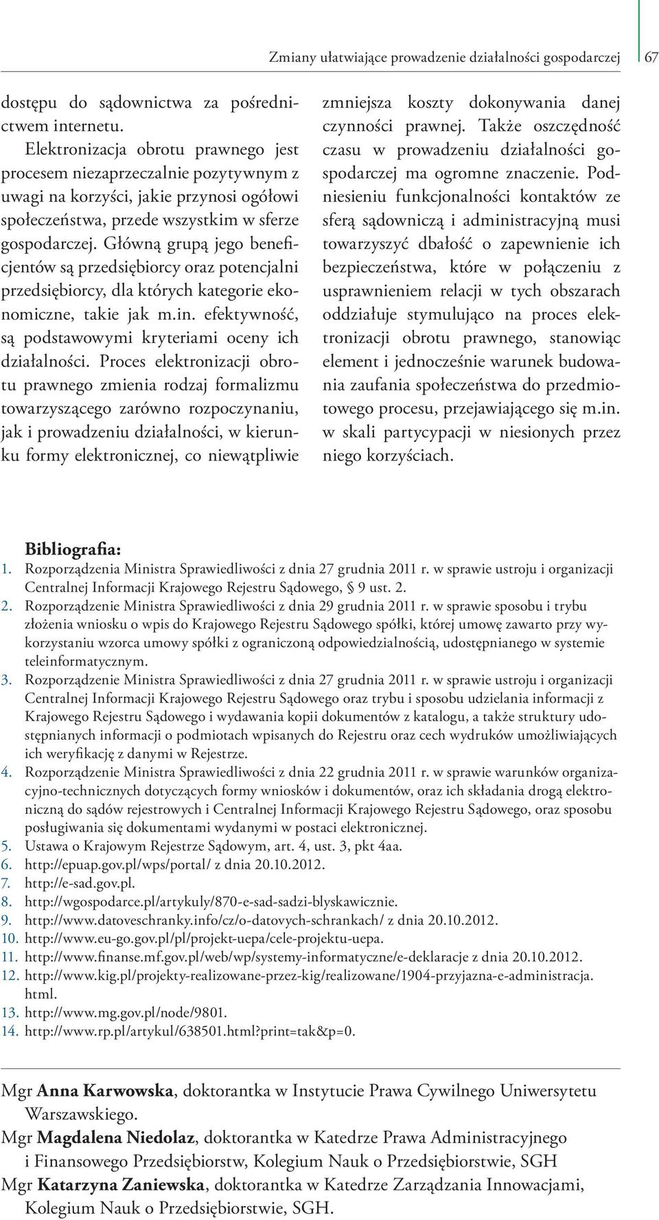 Główną grupą jego beneficjentów są przedsiębiorcy oraz potencjalni przedsiębiorcy, dla których kategorie ekonomiczne, takie jak m.in. efektywność, są podstawowymi kryteriami oceny ich działalności.