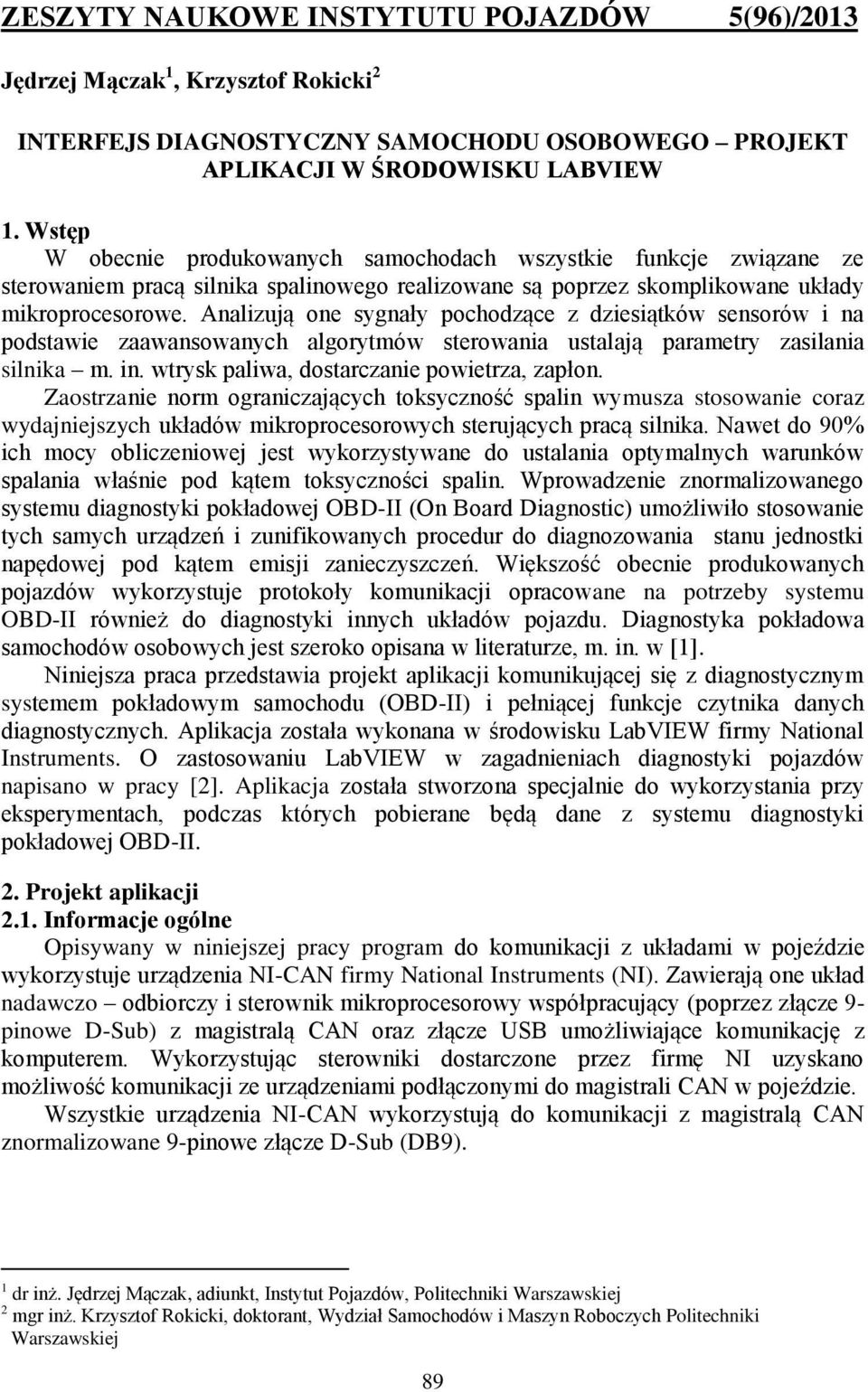 Analizują one sygnały pochodzące z dziesiątków sensorów i na podstawie zaawansowanych algorytmów sterowania ustalają parametry zasilania silnika m. in. wtrysk paliwa, dostarczanie powietrza, zapłon.