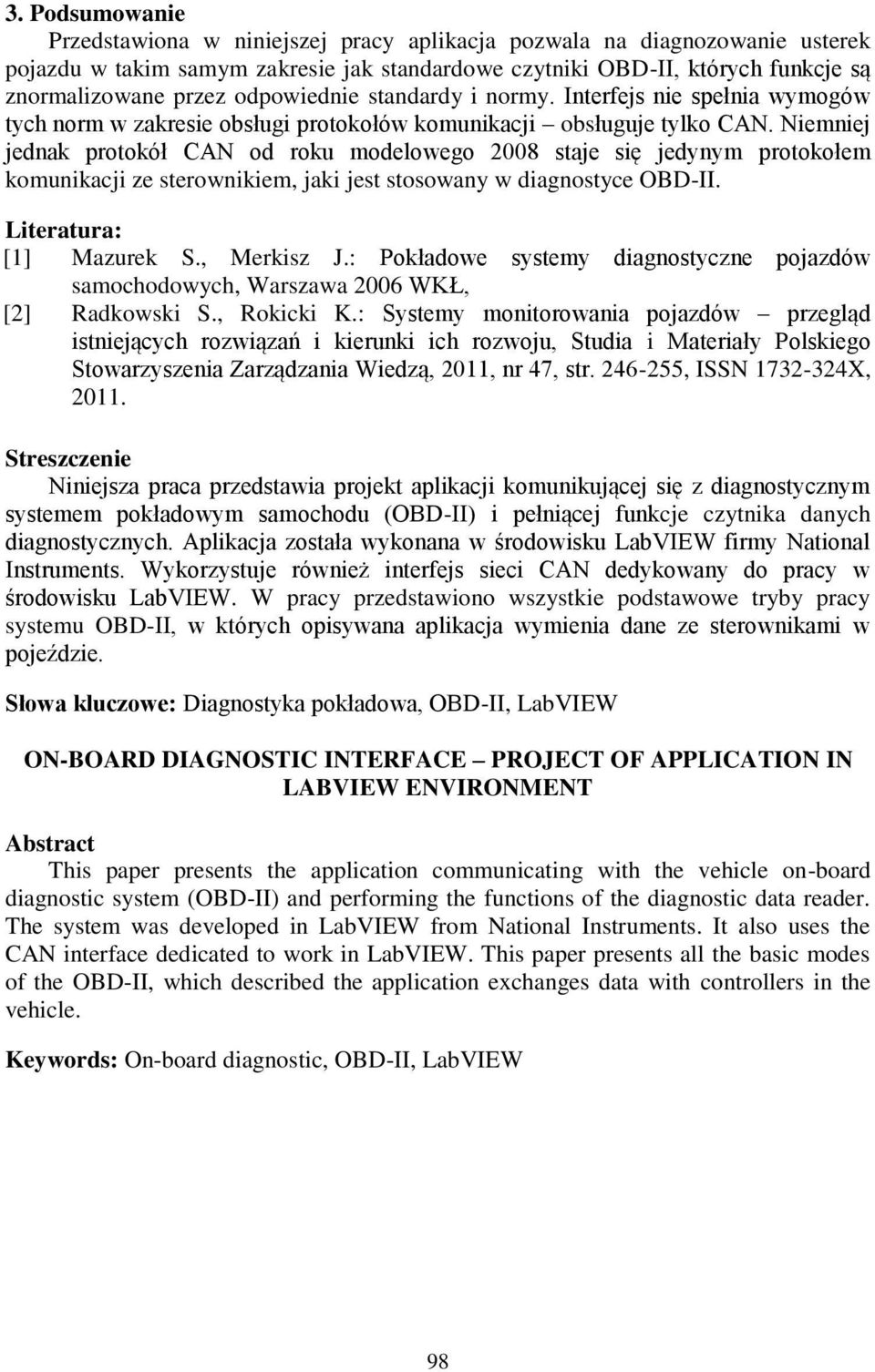 Niemniej jednak protokół CAN od roku modelowego 2008 staje się jedynym protokołem komunikacji ze sterownikiem, jaki jest stosowany w diagnostyce OBD-II. Literatura: [1] Mazurek S., Merkisz J.