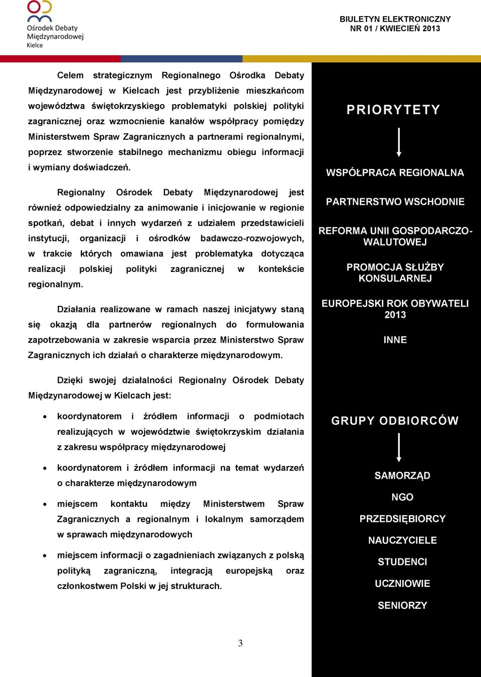 Regionalny Ośrodek Debaty Międzynarodowej jest również odpowiedzialny za animowanie i inicjowanie w regionie spotkań, debat i innych wydarzeń z udziałem przedstawicieli instytucji, organizacji i