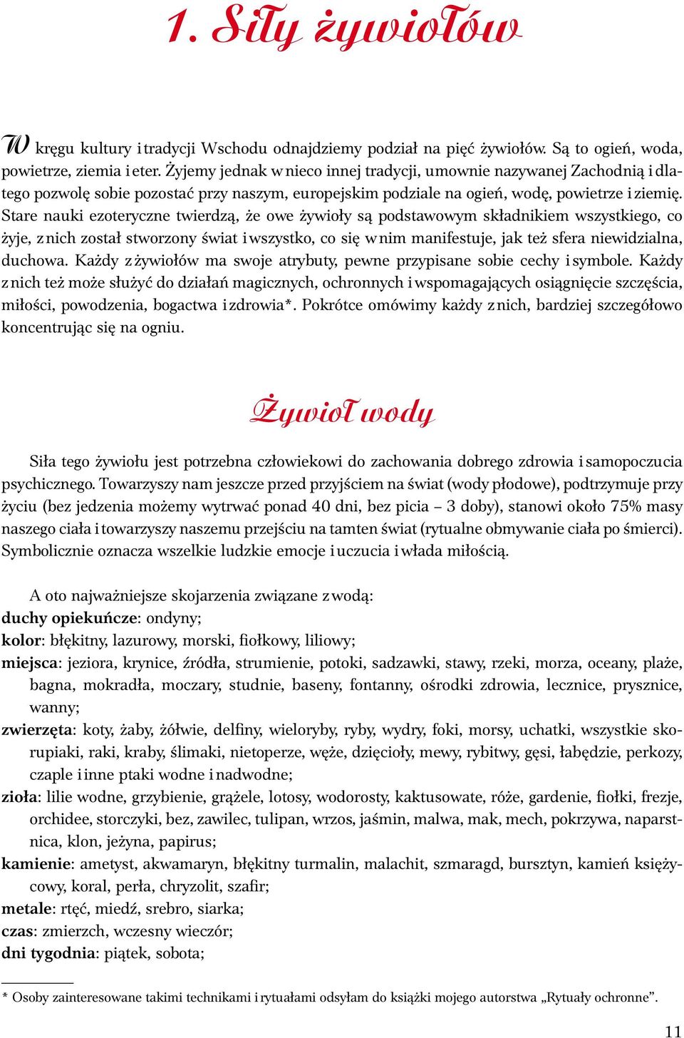 Stare nauki ezoteryczne twierdzą, że owe żywioły są podstawowym składnikiem wszystkiego, co żyje, z nich został stworzony świat i wszystko, co się w nim manifestuje, jak też sfera niewidzialna,