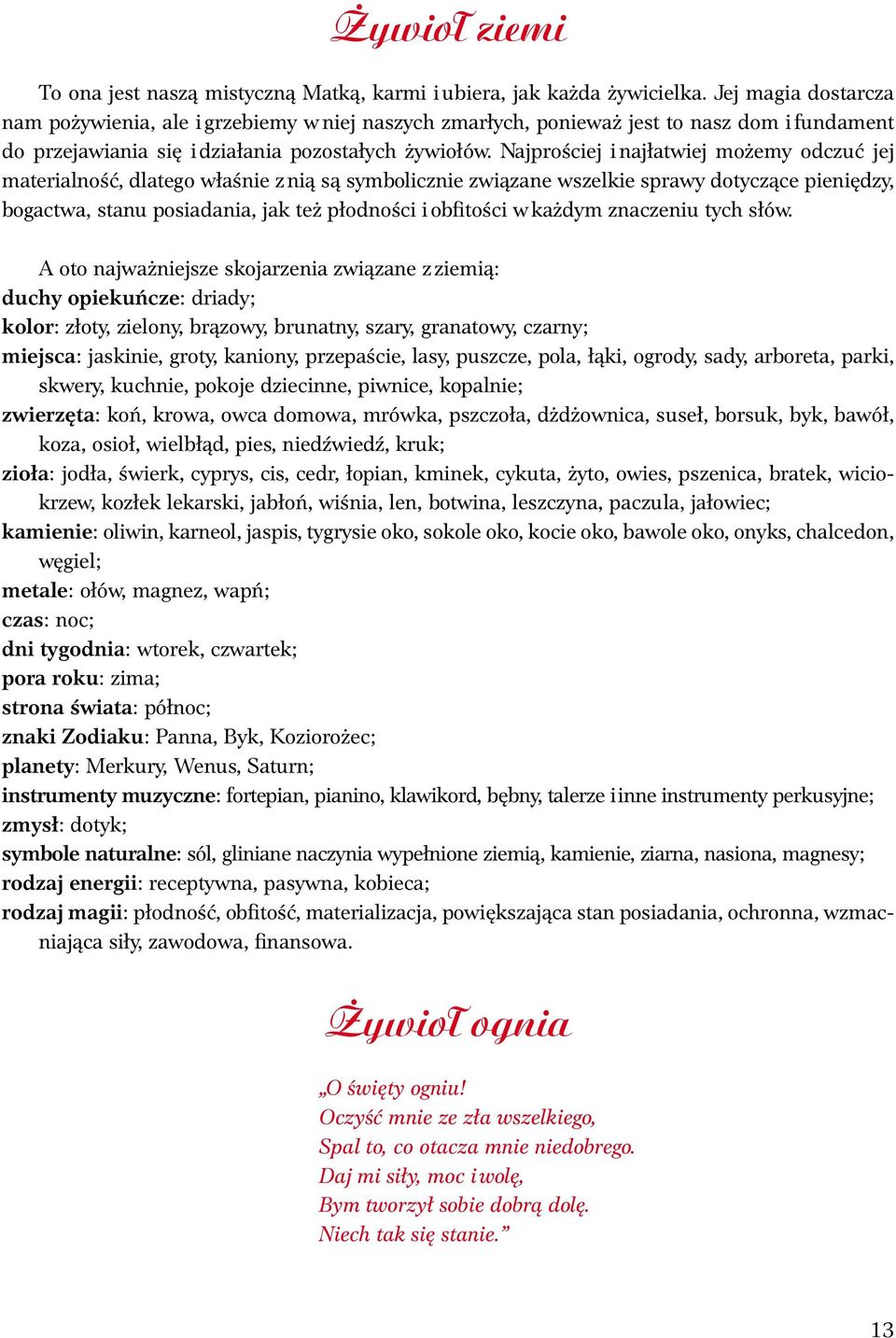 Najprościej i najłatwiej możemy odczuć jej materialność, dlatego właśnie z nią są symbolicznie związane wszelkie sprawy dotyczące pieniędzy, bogactwa, stanu posiadania, jak też płodności i obfitości