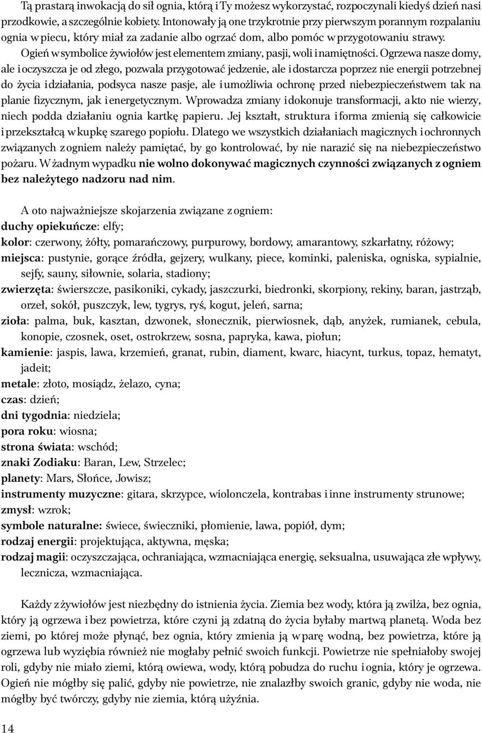 Ogień w symbolice żywiołów jest elementem zmiany, pasji, woli i namiętności.