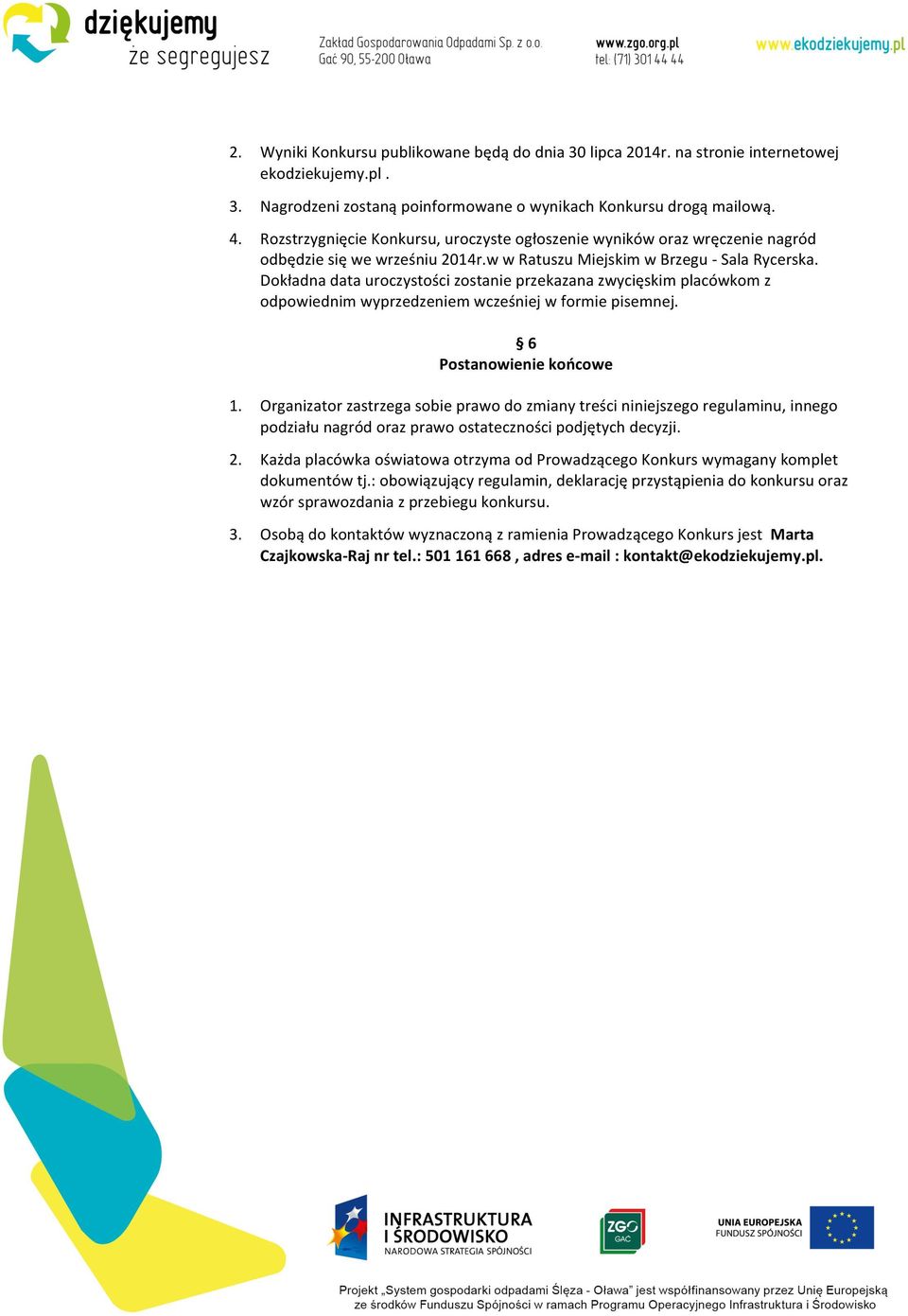 Dokładna data uroczystości zostanie przekazana zwycięskim placówkom z odpowiednim wyprzedzeniem wcześniej w formie pisemnej. 6 Postanowienie końcowe 1.