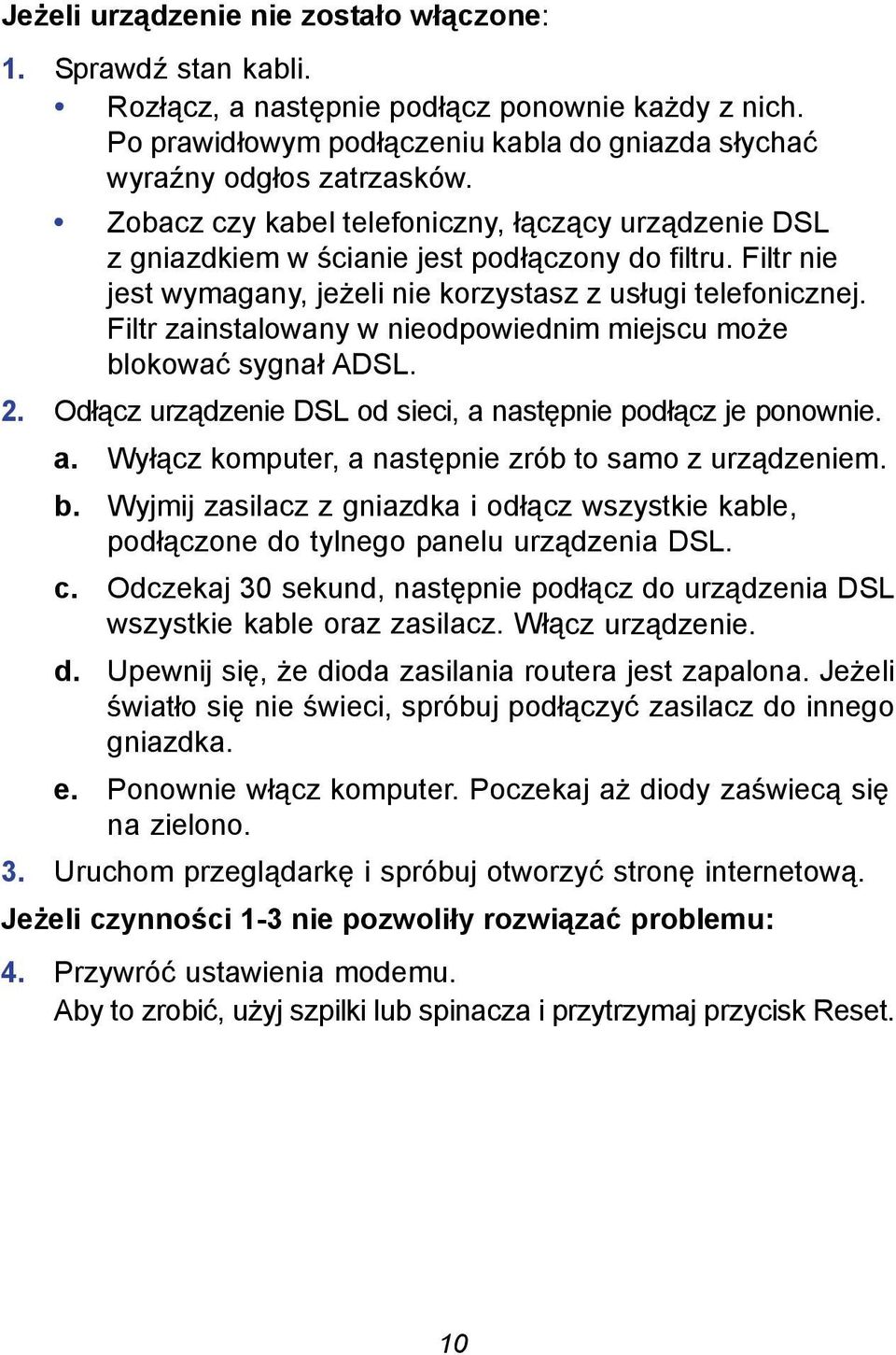 Filtr zainstalowany w nieodpowiednim miejscu może blokować sygnał ADSL. 2. Odłącz urządzenie DSL od sieci, a następnie podłącz je ponownie. a. Wyłącz komputer, a następnie zrób to samo z urządzeniem.