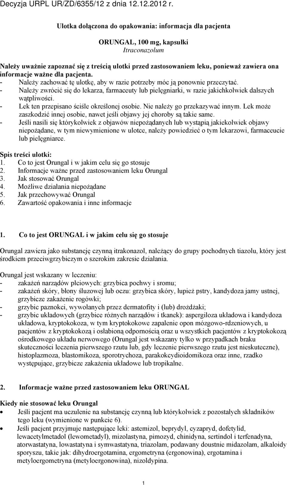 - Lek ten przepisano ściśle określonej osobie. Nie należy go przekazywać innym. Lek może zaszkodzić innej osobie, nawet jeśli objawy jej choroby są takie same.