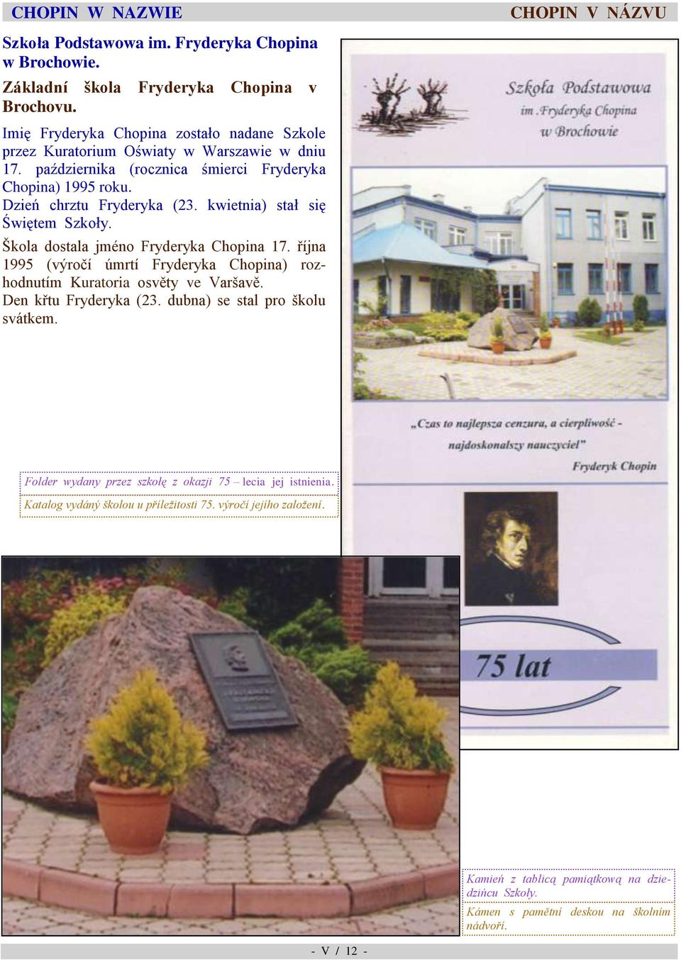 1995 (výročí úmrtí Fryderyka Chopina) rozhodnutím Kuratoria osvěty ve Varšavě Den křtu Fryderyka (23 dubna) se stal pro školu svátkem Folder wydany przez szkołę z okazji 75