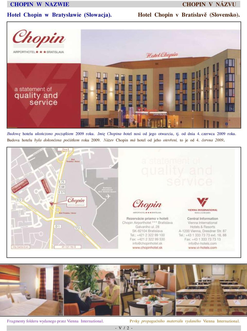 hotelu była dokončena počátkem roku 2009 Název Chopin má hotel od jeho otevření, to je od 4 června 2009