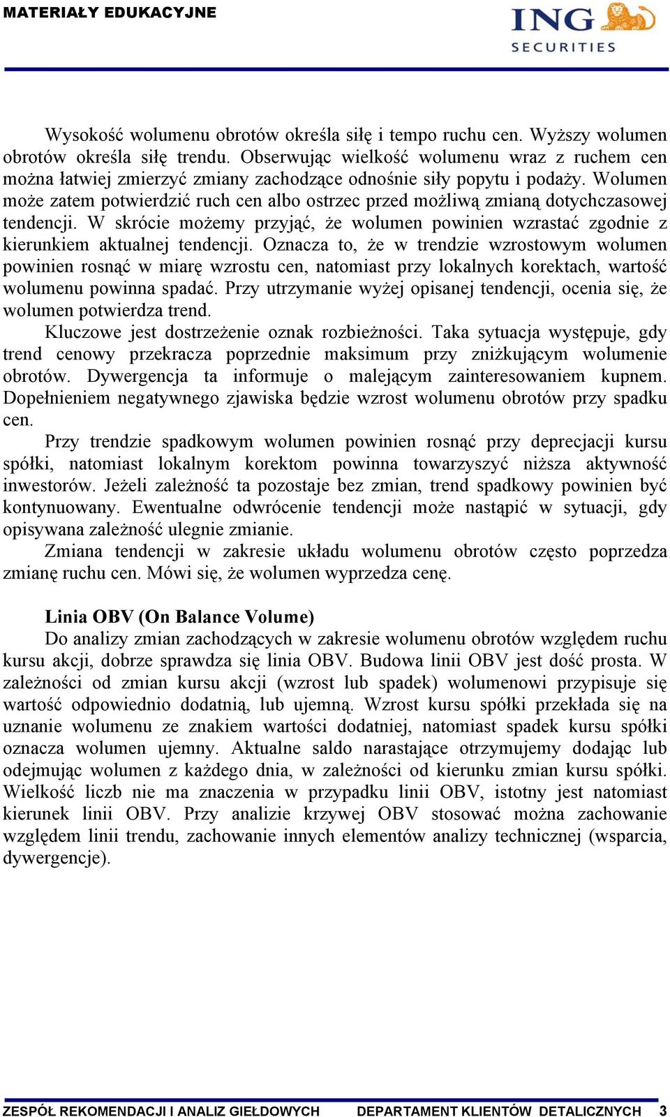 Wolumen może zatem potwierdzić ruch cen albo ostrzec przed możliwą zmianą dotychczasowej tendencji. W skrócie możemy przyjąć, że wolumen powinien wzrastać zgodnie z kierunkiem aktualnej tendencji.