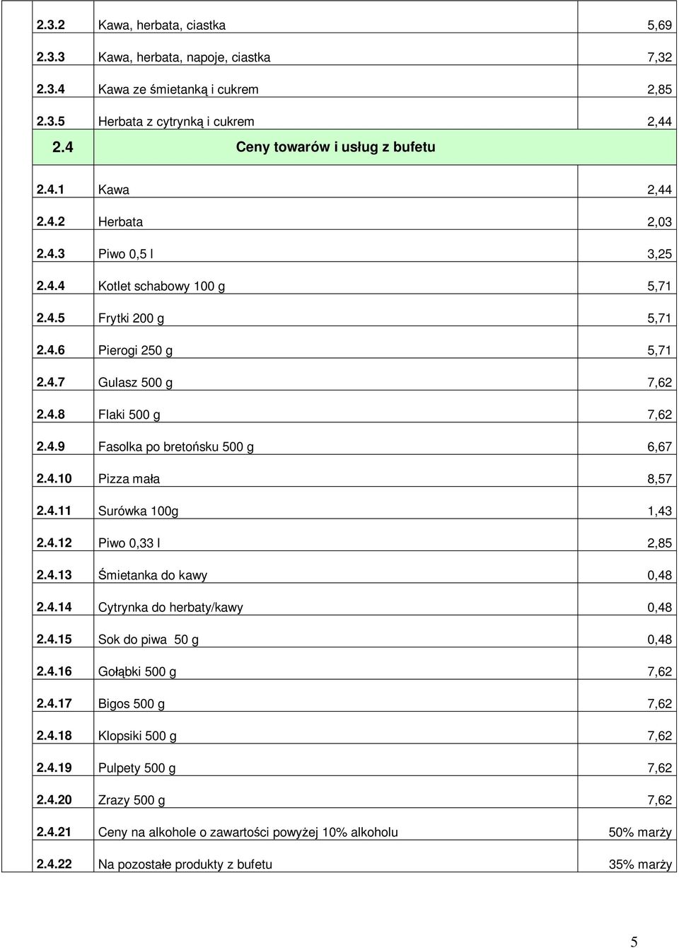 4.10 Pizza ma a 8,57 2.4.11 Surówka 100g 1,43 2.4.12 Piwo 0,33 l 2,85 2.4.13 mietanka do kawy 0,48 2.4.14 Cytrynka do herbaty/kawy 0,48 2.4.15 Sok do piwa 50 g 0,48 2.4.16 Go bki 500 g 7,62 2.4.17 Bigos 500 g 7,62 2.