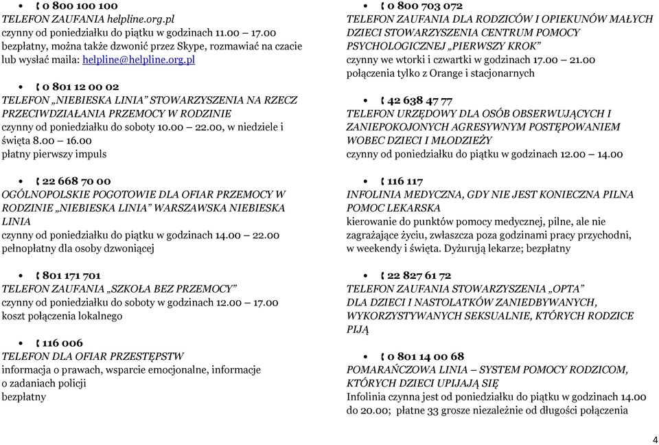 pl 0 801 12 00 02 TELEFON NIEBIESKA LINIA STOWARZYSZENIA NA RZECZ PRZECIWDZIAŁANIA PRZEMOCY W RODZINIE czynny od poniedziałku do soboty 10.00 22.00, w niedziele i święta 8.00 16.