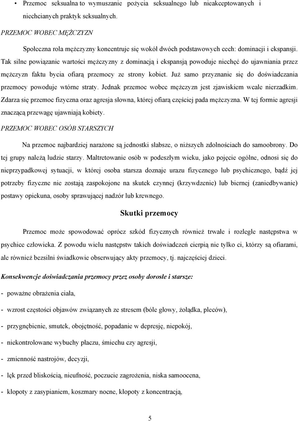 Tak silne powiązanie wartości męŝczyzny z dominacją i ekspansją powoduje niechęć do ujawniania przez męŝczyzn faktu bycia ofiarą przemocy ze strony kobiet.