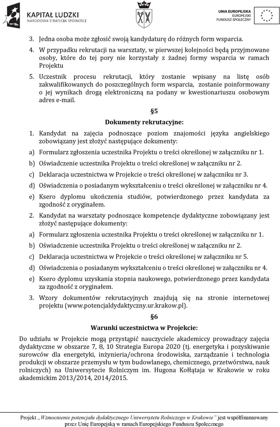 Uczestnik procesu rekrutacji, który zostanie wpisany na listę osób zakwalifikowanych do poszczególnych form wsparcia, zostanie poinformowany o jej wynikach drogą elektroniczną na podany w