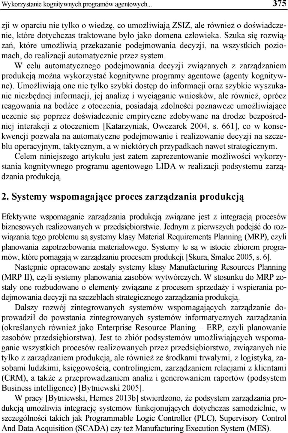 W celu automatycznego podejmowania decyzji związanych z zarządzaniem produkcją można wykorzystać kognitywne programy agentowe (agenty kognitywne).