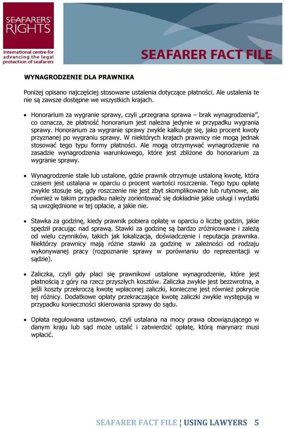 Honorarium za wygranie sprawy zwykle kalkuluje się, jako procent kwoty przyznanej po wygraniu sprawy. W niektórych krajach prawnicy nie mogą jednak stosować tego typu formy płatności.