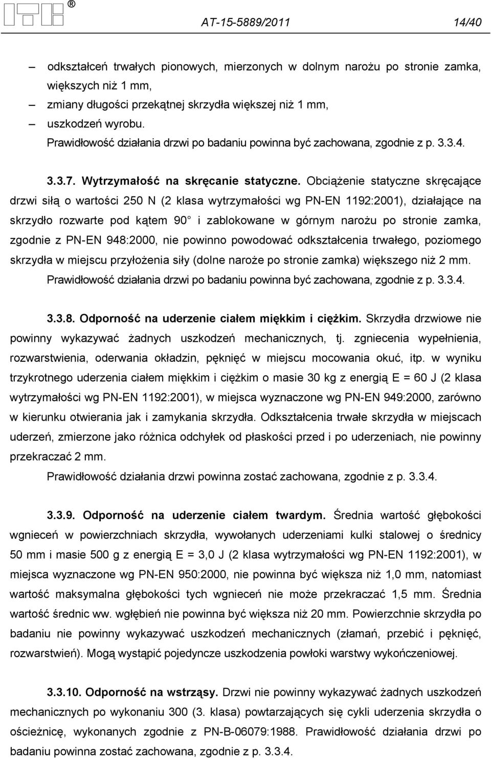 Obciążenie statyczne skręcające drzwi siłą o wartości 250 N (2 klasa wytrzymałości wg PN-EN 1192:2001), działające na skrzydło rozwarte pod kątem 90 i zablokowane w górnym narożu po stronie zamka,