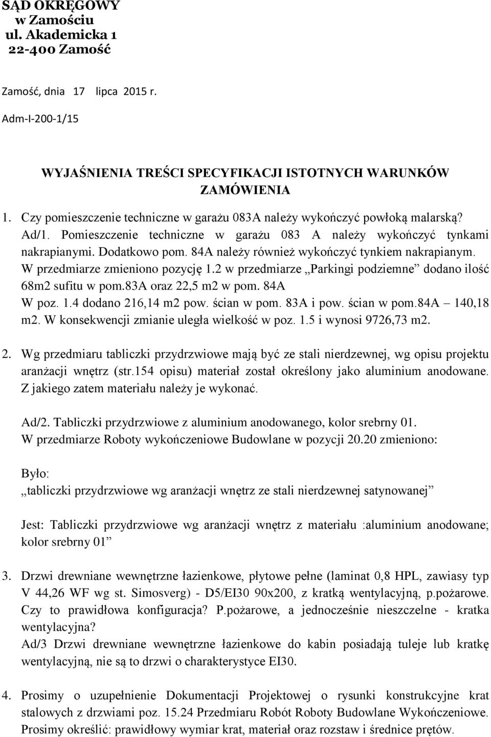 84A należy również wykończyć tynkiem nakrapianym. W przedmiarze zmieniono pozycję 1.2 w przedmiarze Parkingi podziemne dodano ilość 68m2 sufitu w pom.83a oraz 22,5 m2 w pom. 84A W poz. 1.4 dodano 216,14 m2 pow.