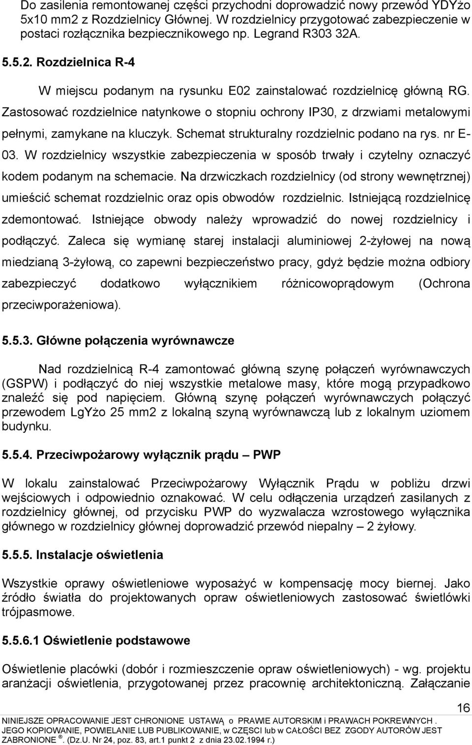 Zastosować rozdzielnice natynkowe o stopniu ochrony IP30, z drzwiami metalowymi pełnymi, zamykane na kluczyk. Schemat strukturalny rozdzielnic podano na rys. nr E- 03.