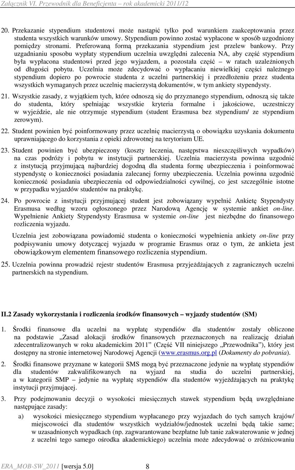Przy uzgadnianiu sposobu wypłaty stypendium uczelnia uwzględni zalecenia NA, aby część stypendium była wypłacona studentowi przed jego wyjazdem, a pozostała część w ratach uzaleŝnionych od długości