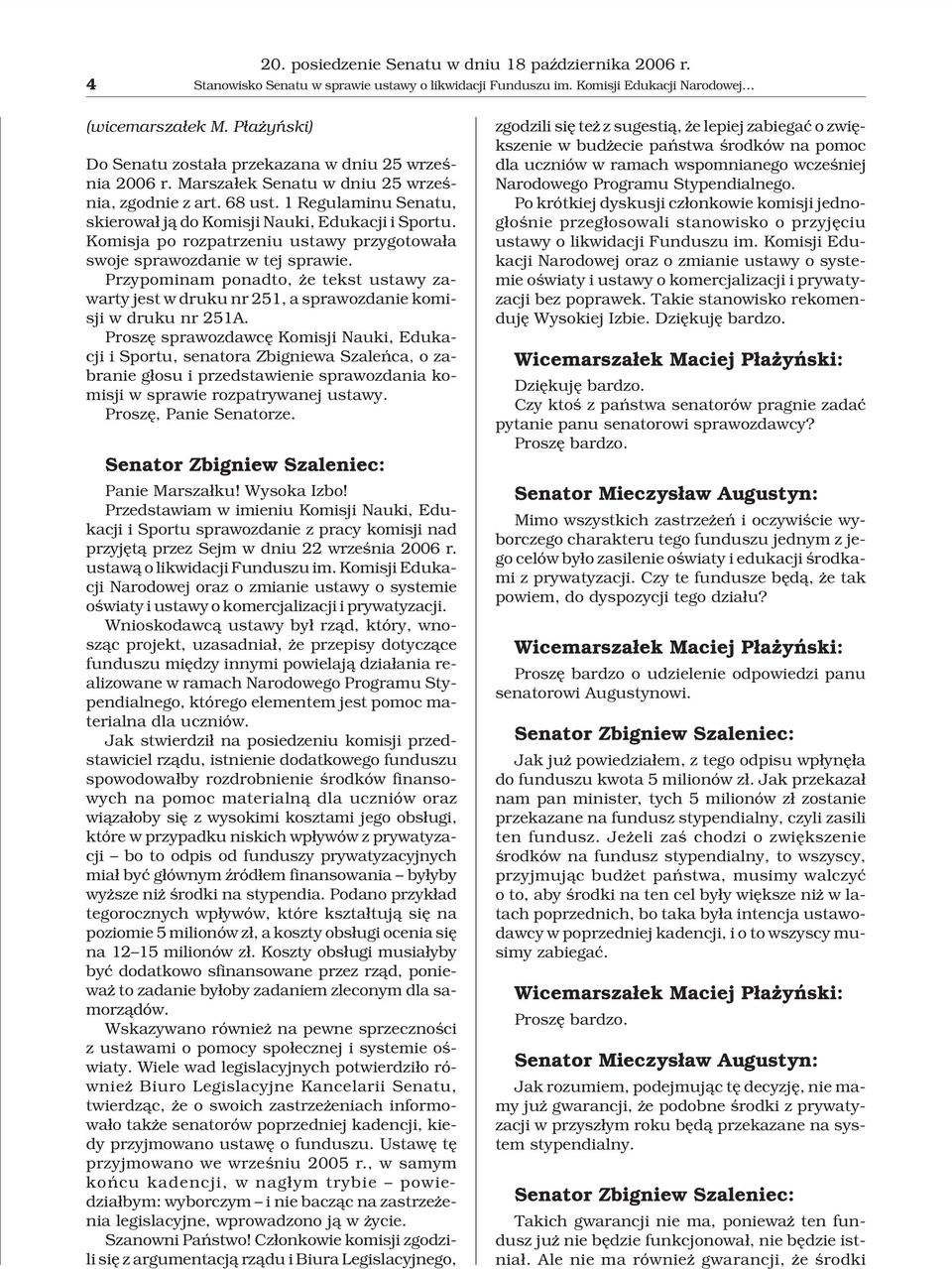 Komisja po rozpatrzeniu ustawy przygotowa³a swoje sprawozdanie w tej sprawie. Przypominam ponadto, e tekst ustawy zawarty jest w druku nr 251, a sprawozdanie komisji w druku nr 251A.