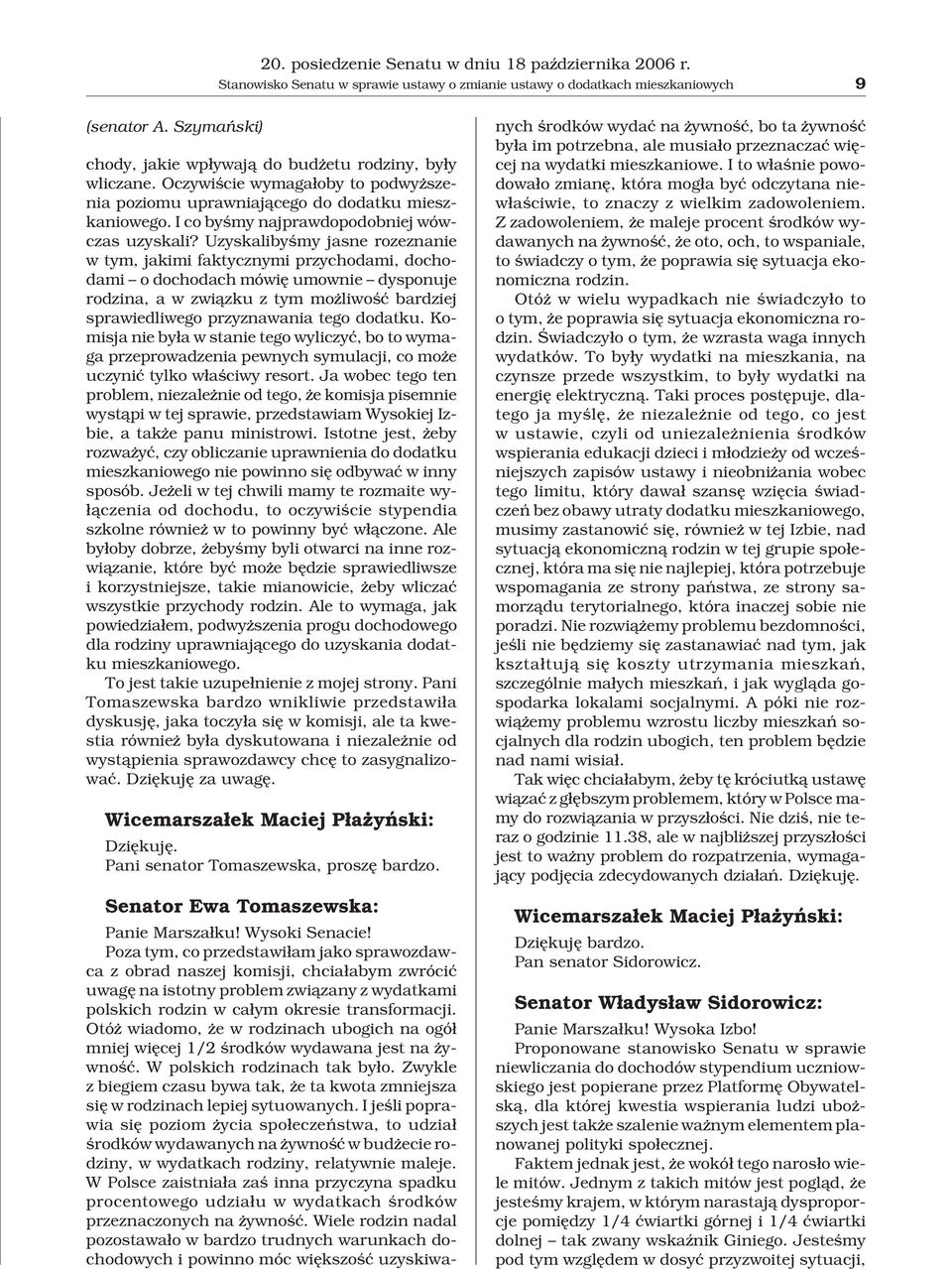 Uzyskalibyœmy jasne rozeznanie w tym, jakimi faktycznymi przychodami, dochodami o dochodach mówiê umownie dysponuje rodzina, a w zwi¹zku z tym mo liwoœæ bardziej sprawiedliwego przyznawania tego