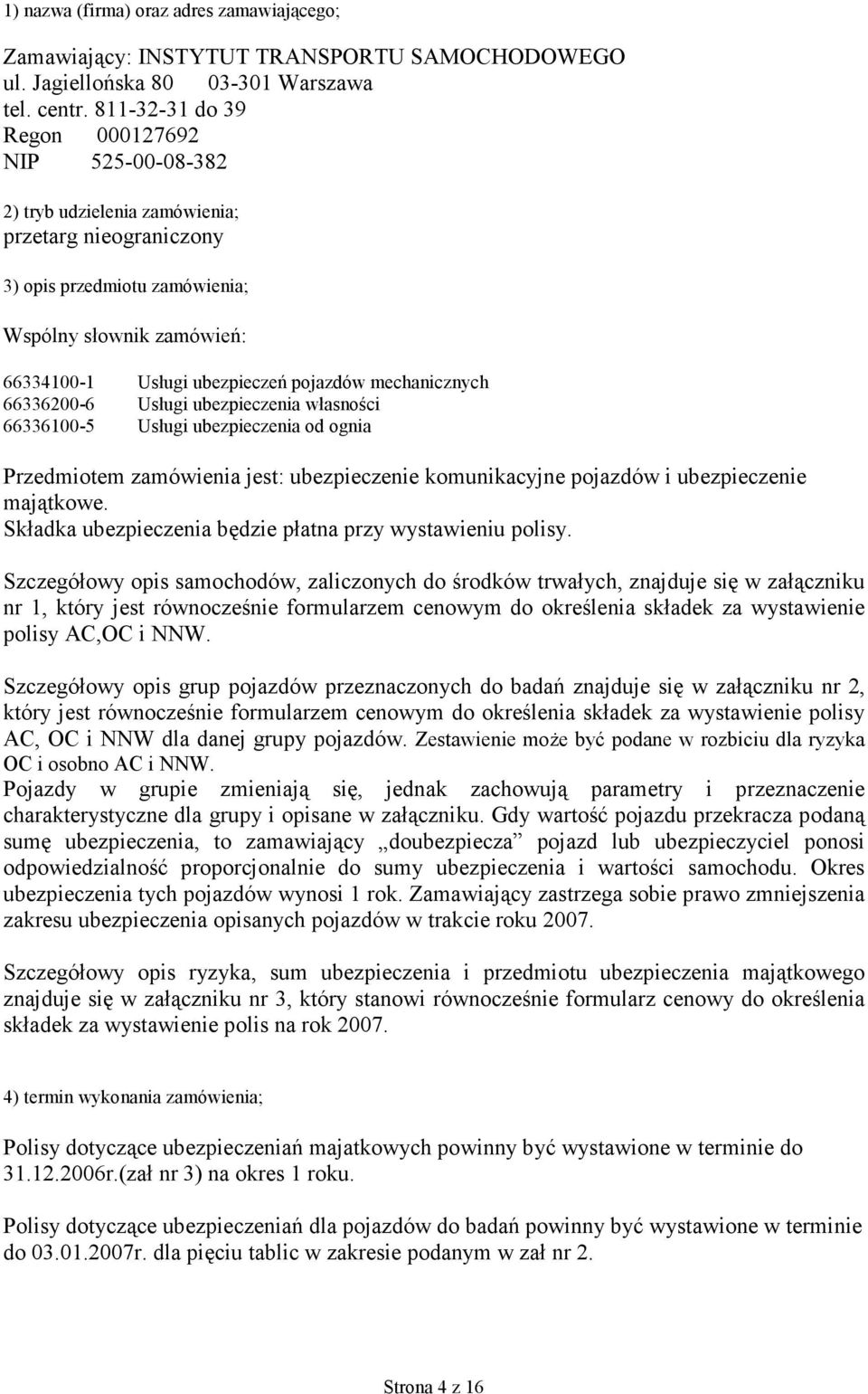 pojazdów mechanicznych 66336200-6 Usługi ubezpieczenia własności 66336100-5 Usługi ubezpieczenia od ognia Przedmiotem zamówienia jest: ubezpieczenie komunikacyjne pojazdów i ubezpieczenie majątkowe.
