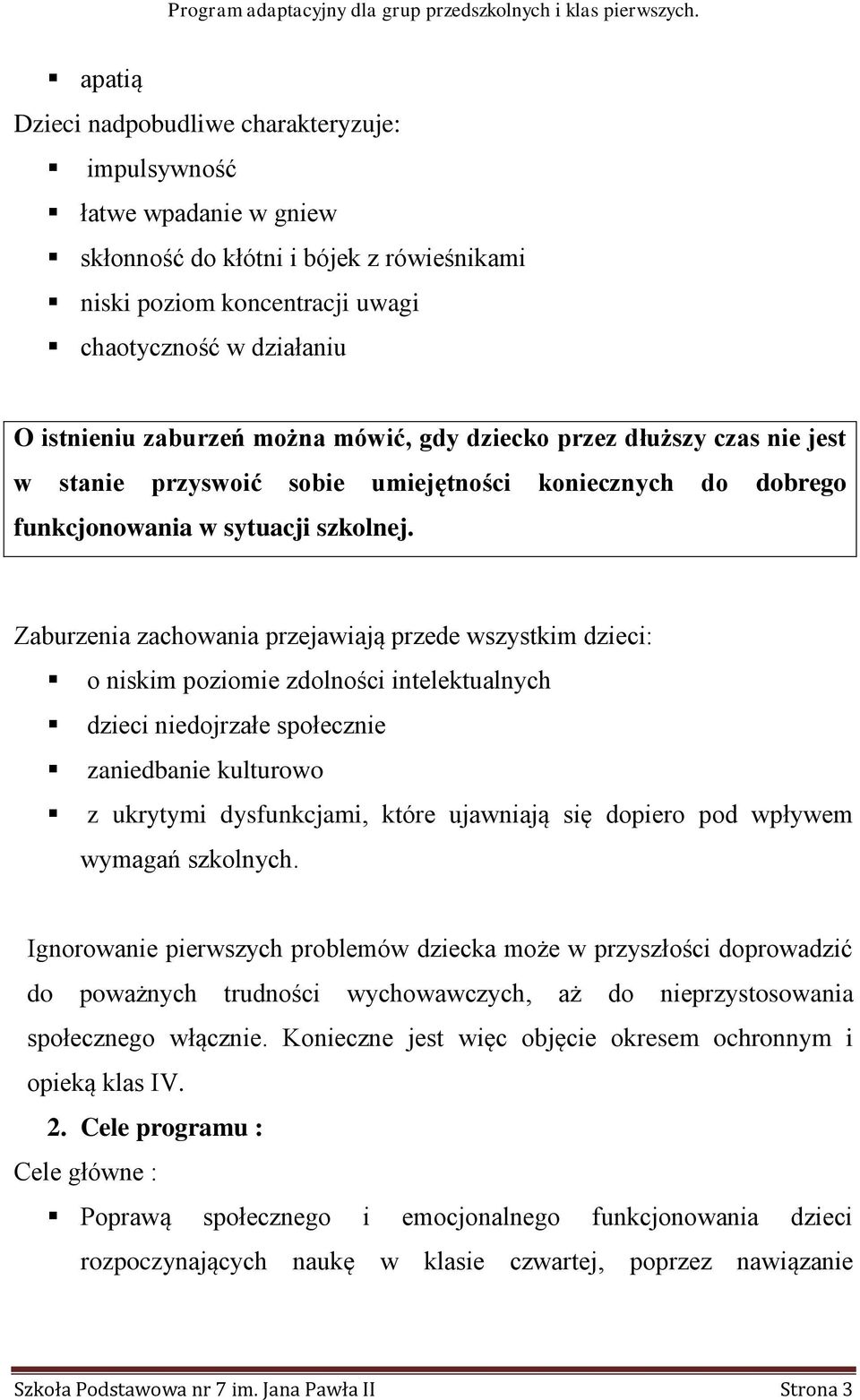 Zaburzenia zachowania przejawiają przede wszystkim dzieci: o niskim poziomie zdolności intelektualnych dzieci niedojrzałe społecznie zaniedbanie kulturowo z ukrytymi dysfunkcjami, które ujawniają się