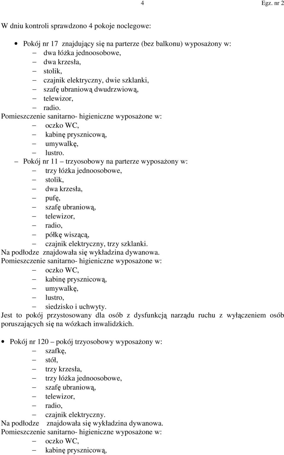 Pokój nr 11 trzyosobowy na parterze wyposażony w: trzy łóżka jednoosobowe, stolik, dwa krzesła, pufę, szafę ubraniową, radio, półkę wiszącą, czajnik elektryczny, trzy szklanki.