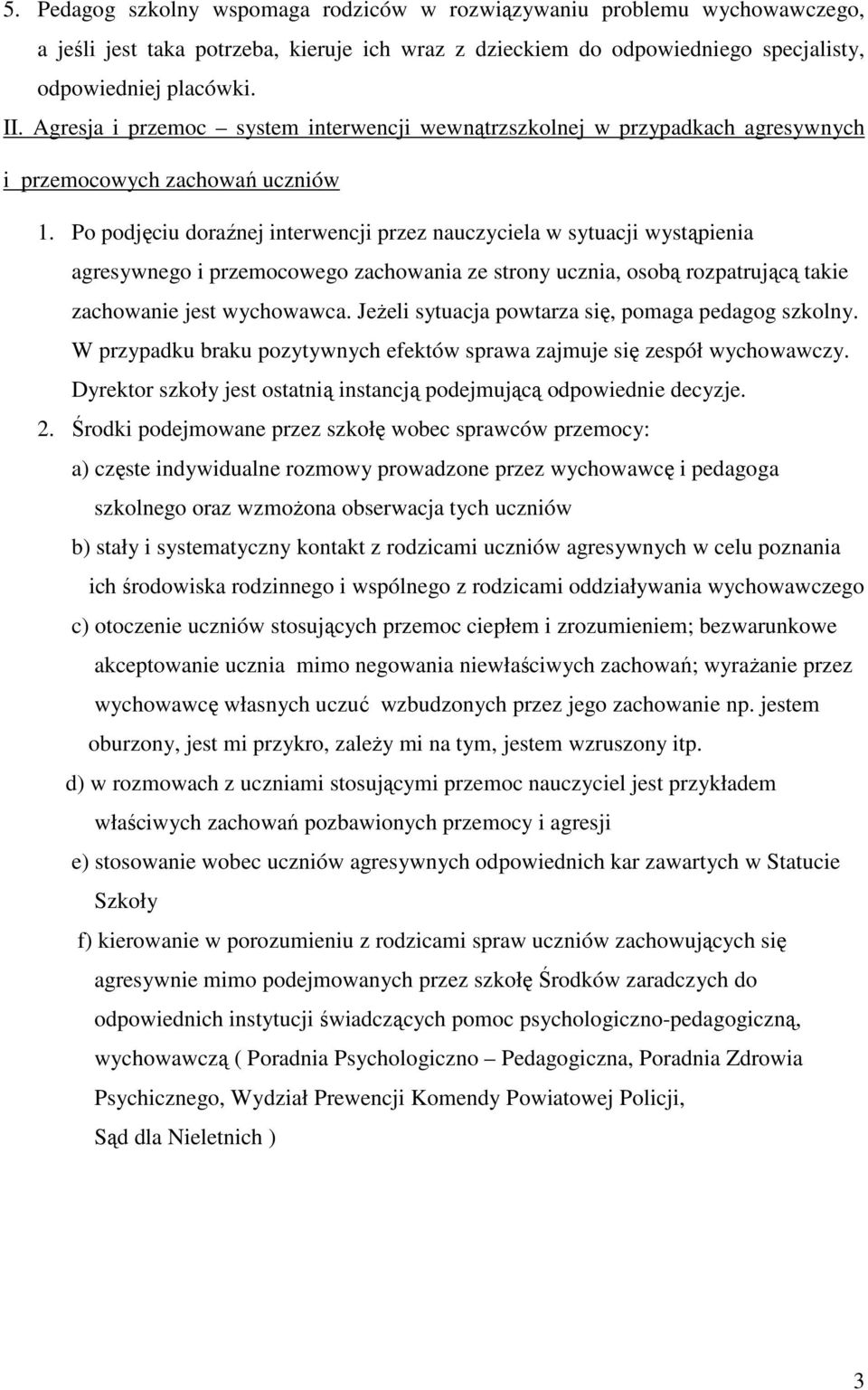 Po podjęciu doraźnej interwencji przez nauczyciela w sytuacji wystąpienia agresywnego i przemocowego zachowania ze strony ucznia, osobą rozpatrującą takie zachowanie jest wychowawca.