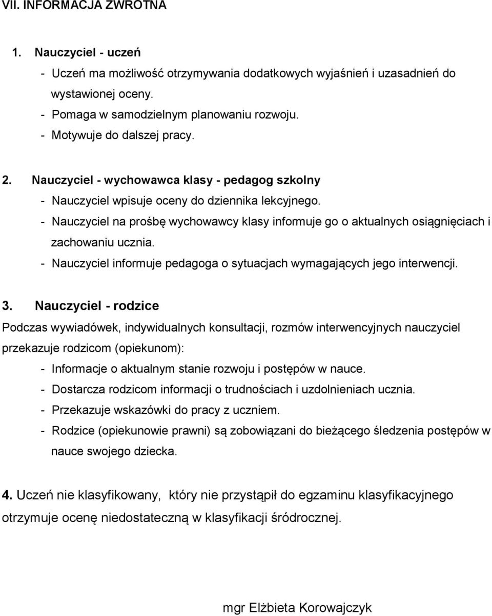 - Nauczyciel na prośbę wychowawcy klasy informuje go o aktualnych osiągnięciach i zachowaniu ucznia. - Nauczyciel informuje pedagoga o sytuacjach wymagających jego interwencji. 3.