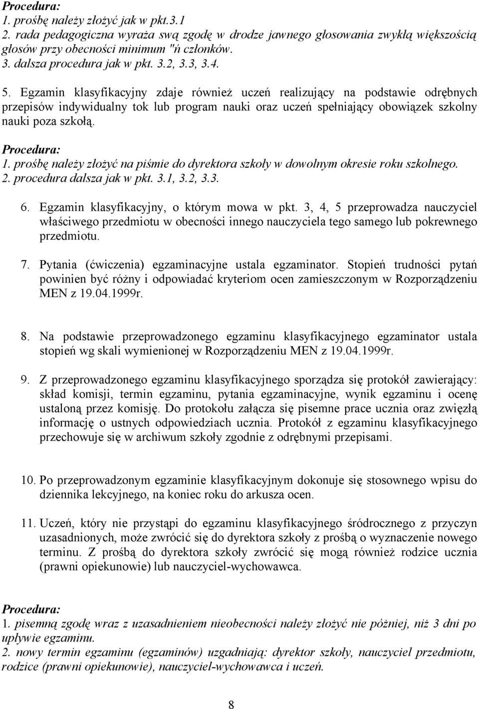 prośbę należy złożyć na piśmie do dyrektora szkoły w dowolnym okresie roku szkolnego. 2. procedura dalsza jak w pkt. 3.1, 3.2, 3.3. 6. Egzamin klasyfikacyjny, o którym mowa w pkt.