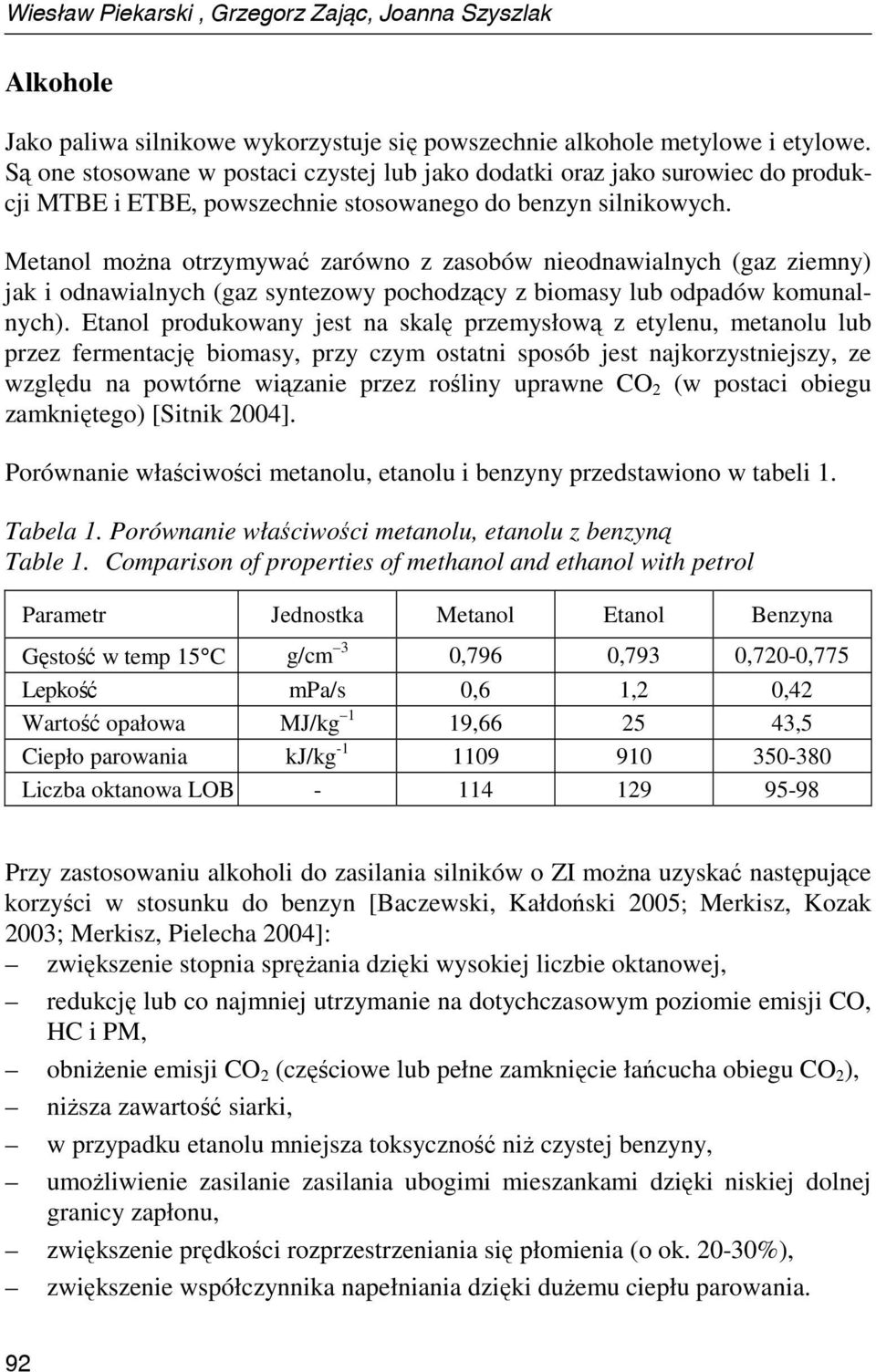 Metanol moŝna otrzymywać zarówno z zasobów nieodnawialnych (gaz ziemny) jak i odnawialnych (gaz syntezowy pochodzący z biomasy lub odpadów komunalnych).