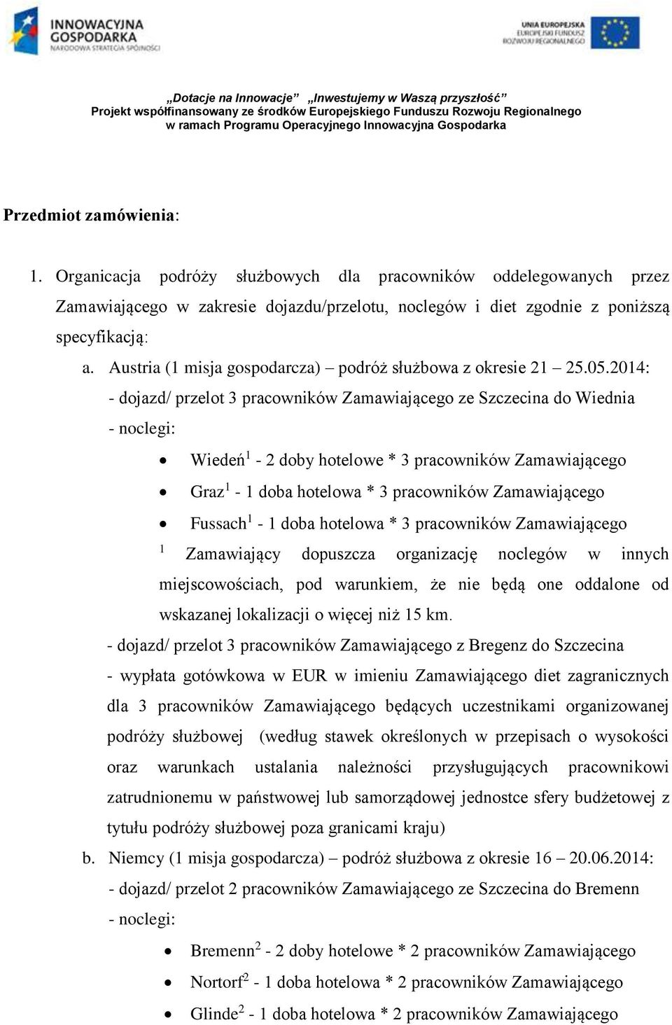 2014: - dojazd/ przelot 3 pracowników Zamawiającego ze Szczecina do Wiednia - noclegi: Wiedeń 1-2 doby hotelowe * 3 pracowników Zamawiającego Graz 1-1 doba hotelowa * 3 pracowników Zamawiającego