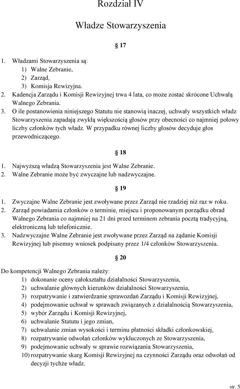 władz. W przypadku równej liczby głosów decyduje głos przewodniczącego. 18 1. Najwyższą władzą Stowarzyszenia jest Walne Zebranie. 2. Walne Zebranie może być zwyczajne lub nadzwyczajne. 1. Zwyczajne Walne Zebranie jest zwoływane przez Zarząd nie rzadziej niż raz w roku.