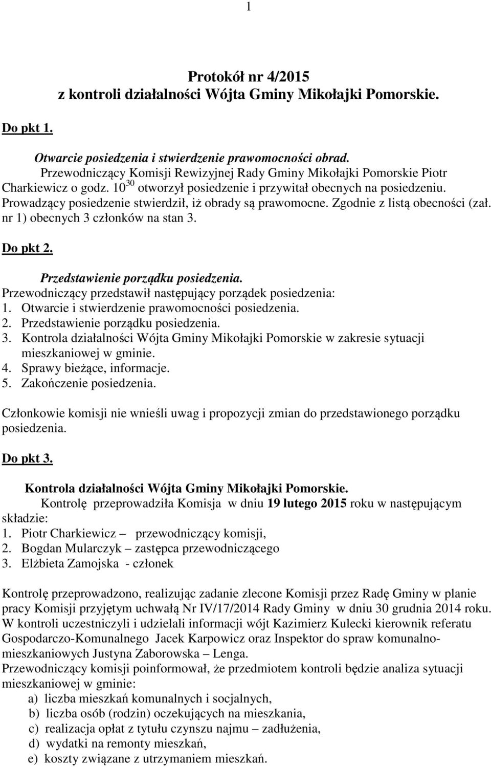 Prowadzący posiedzenie stwierdził, iż obrady są prawomocne. Zgodnie z listą obecności (zał. nr 1) obecnych 3 członków na stan 3. Do pkt 2. Przedstawienie porządku posiedzenia.