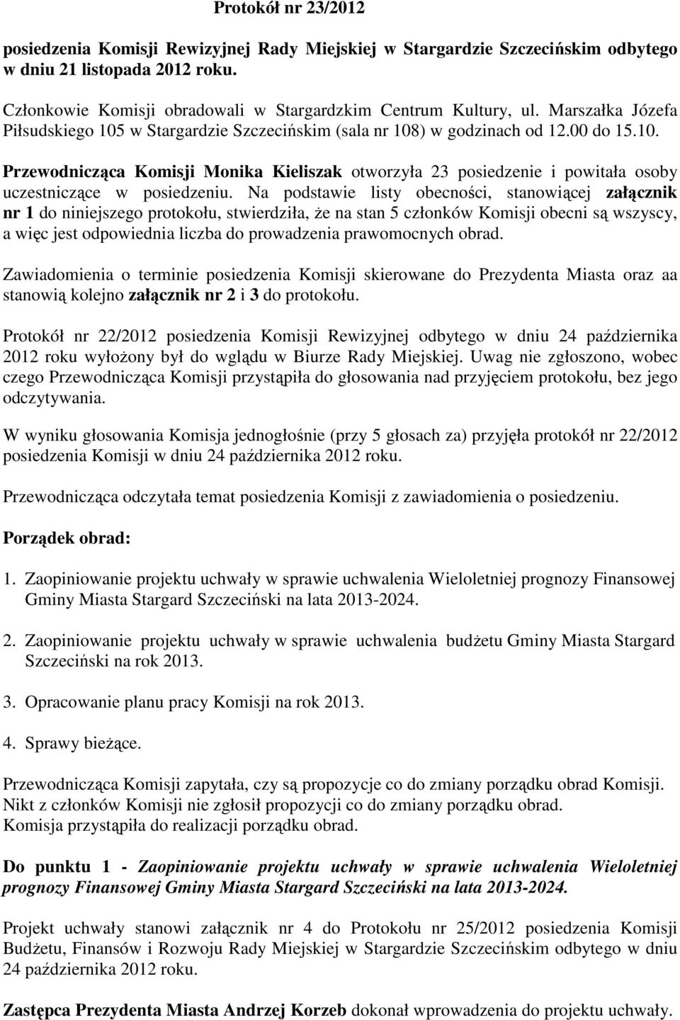 Na podstawie listy obecności, stanowiącej załącznik nr 1 do niniejszego protokołu, stwierdziła, że na stan 5 członków Komisji obecni są wszyscy, a więc jest odpowiednia liczba do prowadzenia